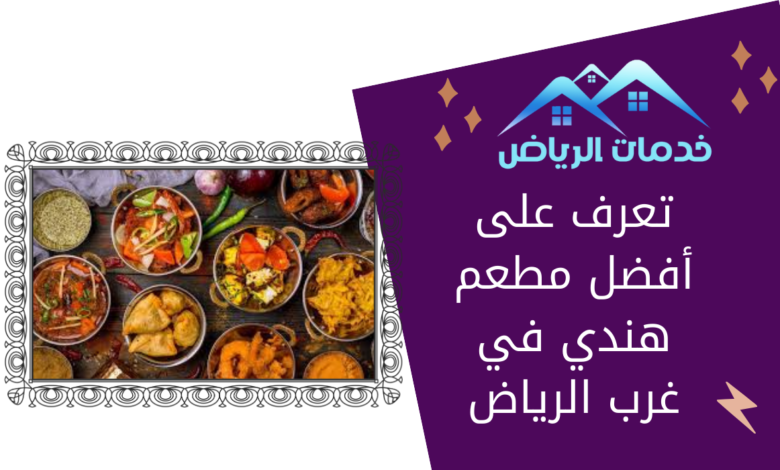 تعرف على أفضل مطعم هندي في غرب الرياض