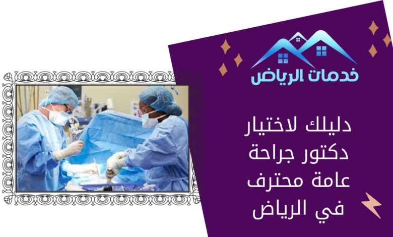 دليلك لاختيار دكتور جراحة عامة محترف في الرياض