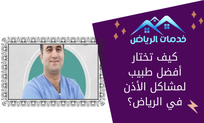 كيف تختار أفضل طبيب لمشاكل الأذن في الرياض؟