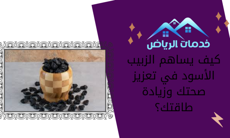 كيف يساهم الزبيب الأسود في تعزيز صحتك وزيادة طاقتك؟