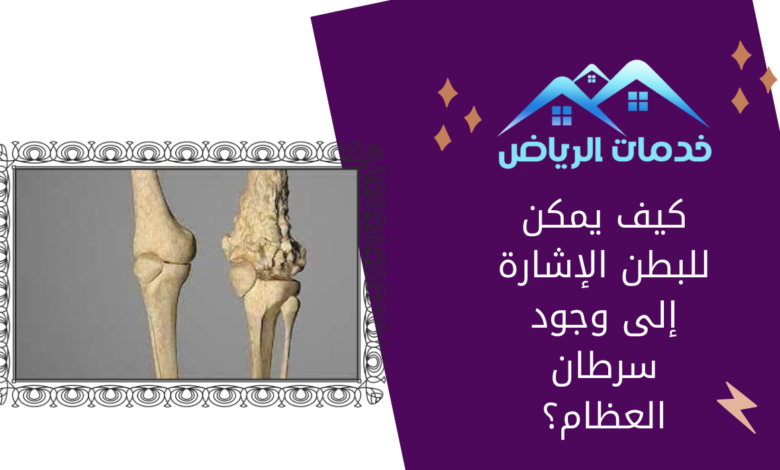 كيف يمكن للبطن الإشارة إلى وجود سرطان العظام؟