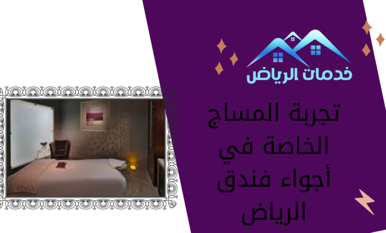 تجربة المساج الخاصة في أجواء فندق الرياض