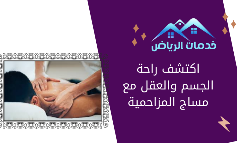 اكتشف راحة الجسم والعقل مع مساج المزاحمية