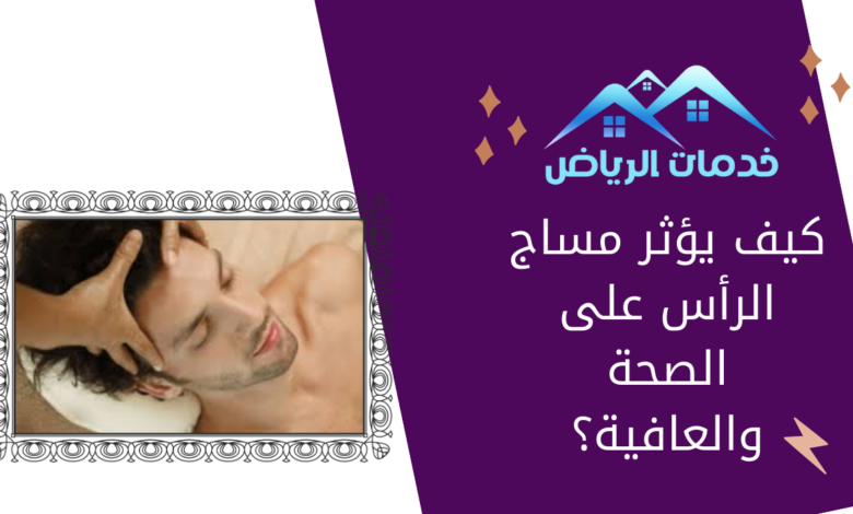 كيف يؤثر مساج الرأس على الصحة والعافية؟