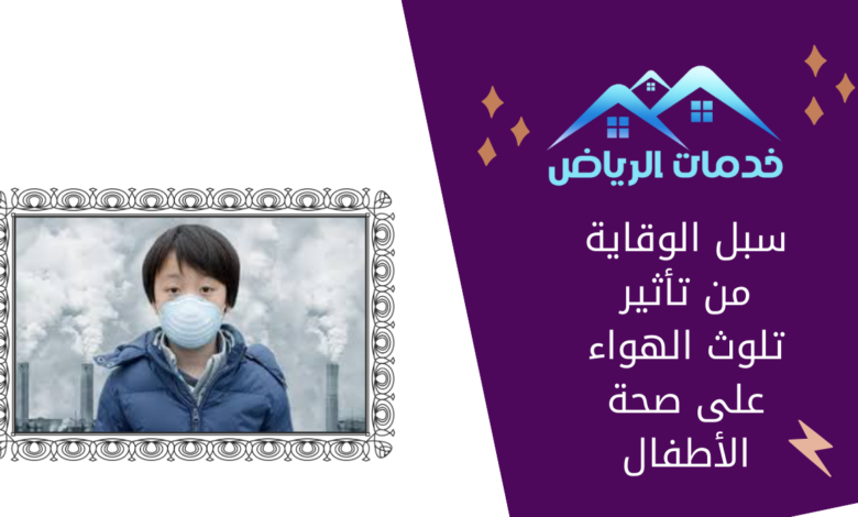سبل الوقاية من تأثير تلوث الهواء على صحة الأطفال