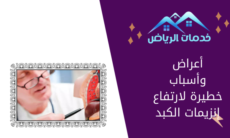 أعراض وأسباب خطيرة لارتفاع إنزيمات الكبد