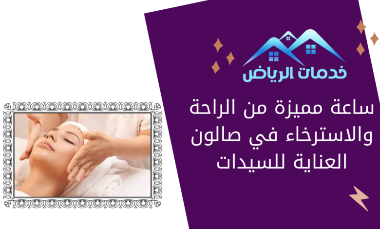 ساعة مميزة من الراحة والاسترخاء في صالون العناية للسيدات