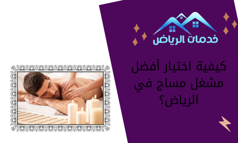 كيفية اختيار أفضل مشغل مساج في الرياض؟