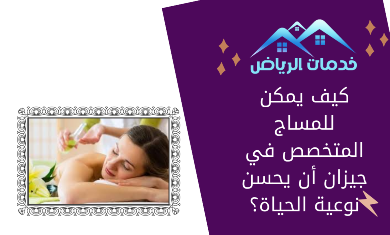 كيف يمكن للمساج المتخصص في جيزان أن يحسن نوعية الحياة؟