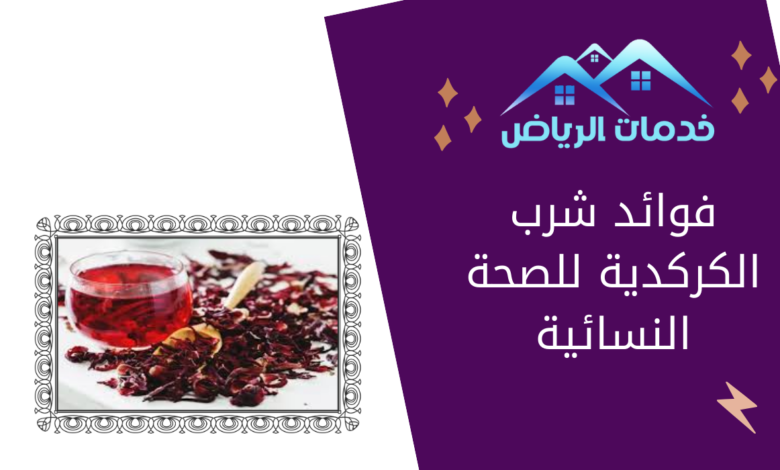 فوائد شرب الكركدية للصحة النسائية