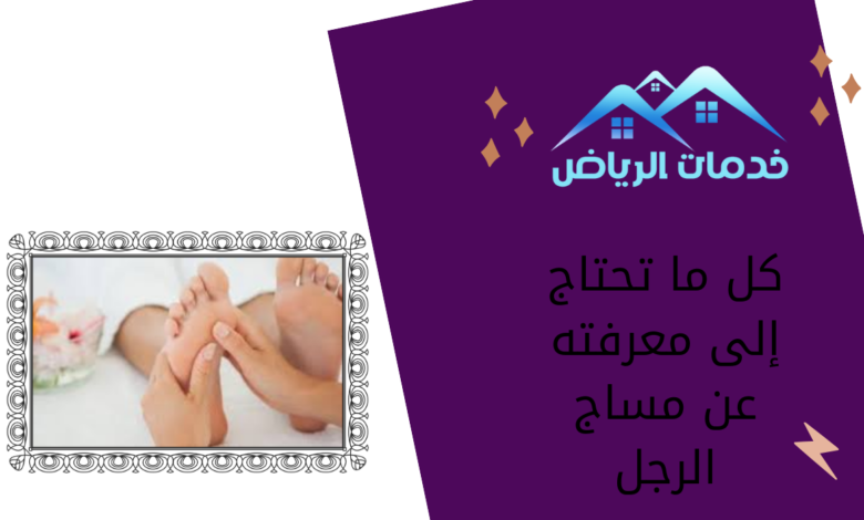 كل ما تحتاج إلى معرفته عن مساج الرجل