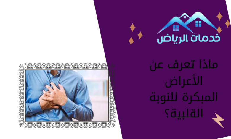 ماذا تعرف عن الأعراض المبكرة للنوبة القلبية؟