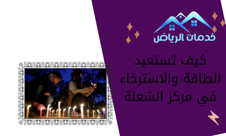 كيف تستعيد الطاقة والاسترخاء في مركز الشعلة