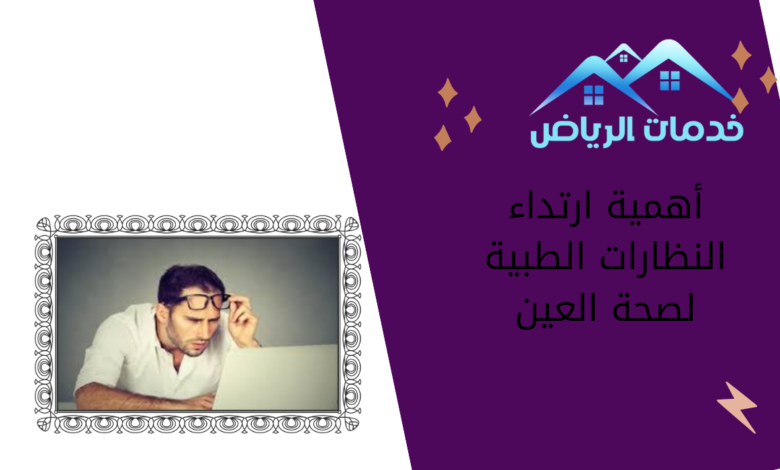 أهمية ارتداء النظارات الطبية لصحة العين