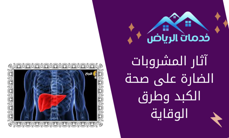 آثار المشروبات الضارة على صحة الكبد وطرق الوقاية