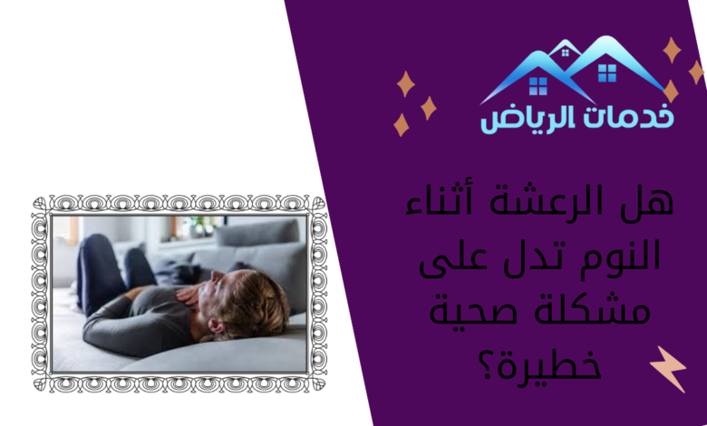 هل الرعشة أثناء النوم تدل على مشكلة صحية خطيرة؟