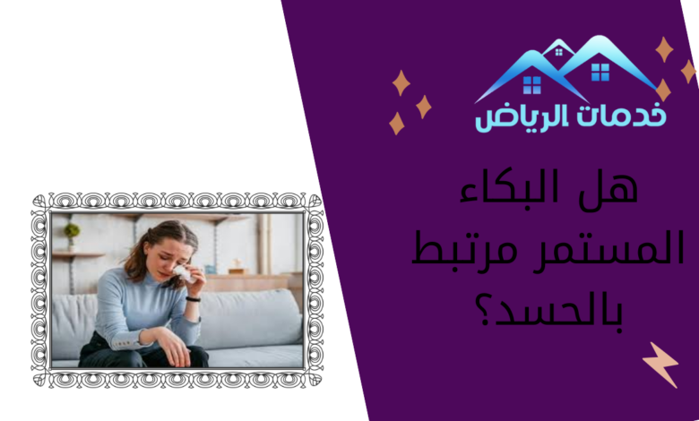 هل البكاء المستمر مرتبط بالحسد؟