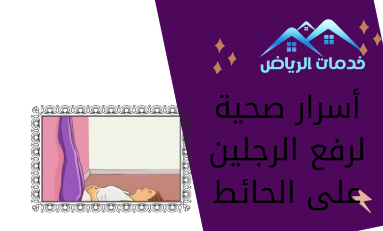 أسرار صحية لرفع الرجلين على الحائط