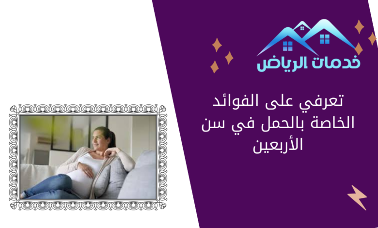 تعرفي على الفوائد الخاصة بالحمل في سن الأربعين