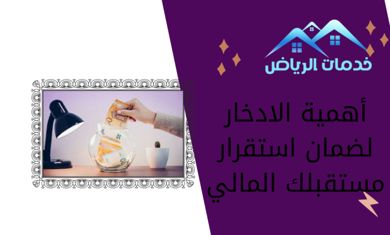 أهمية الادخار لضمان استقرار مستقبلك المالي