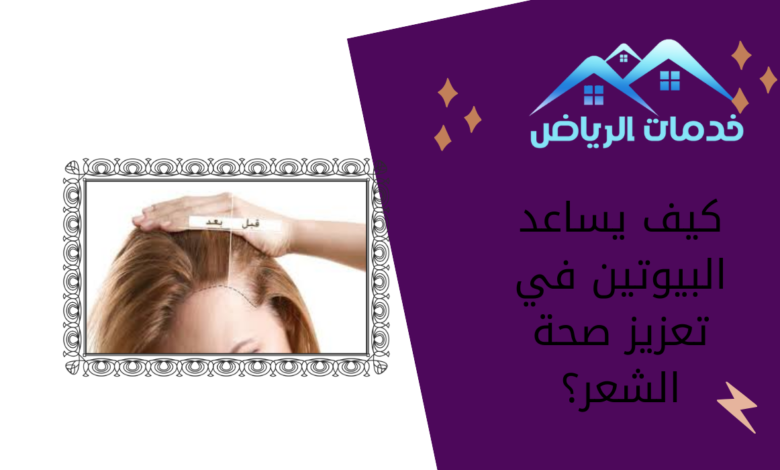 كيف يساعد البيوتين في تعزيز صحة الشعر؟