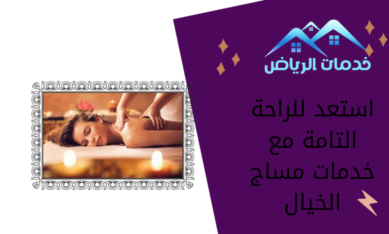 استعد للراحة التامة مع خدمات مساج الخيال