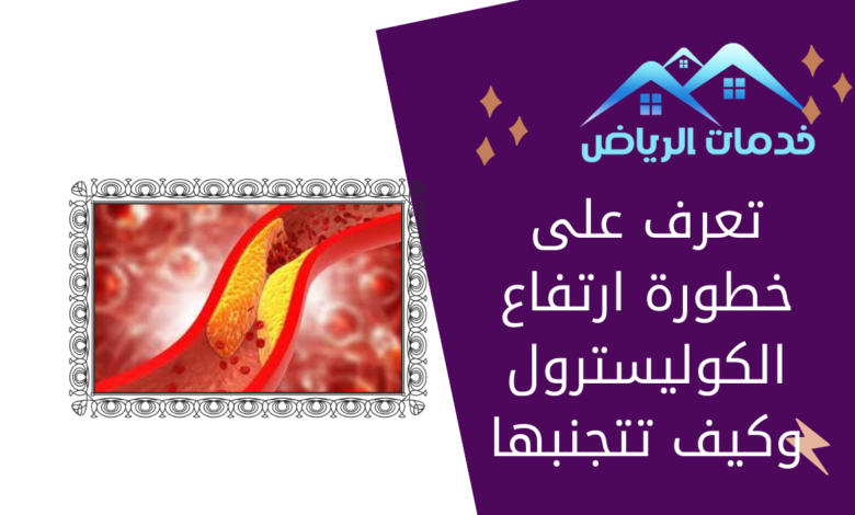 تعرف على خطورة ارتفاع الكوليسترول وكيف تتجنبها