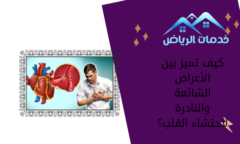 كيف تميز بين الأعراض الشائعة والنادرة لاحتشاء القلب؟