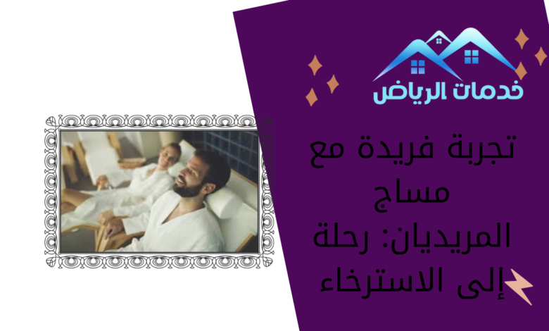 تجربة فريدة مع مساج المريديان: رحلة إلى الاسترخاء