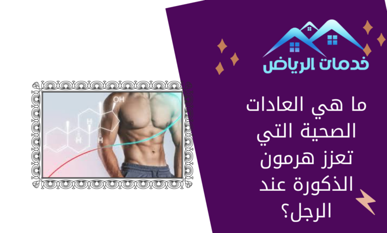 ما هي العادات الصحية التي تعزز هرمون الذكورة عند الرجل؟