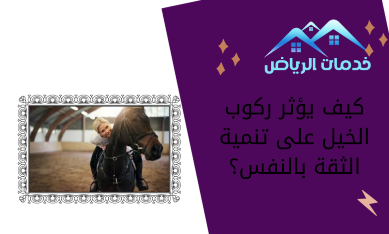 كيف يؤثر ركوب الخيل على تنمية الثقة بالنفس؟