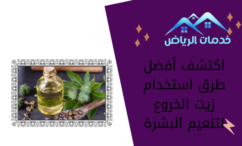 اكتشف أفضل طرق استخدام زيت الخروع لتنعيم البشرة