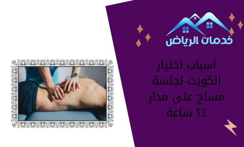 أسباب اختيار الكويت لجلسة مساج على مدار ٢٤ ساعة