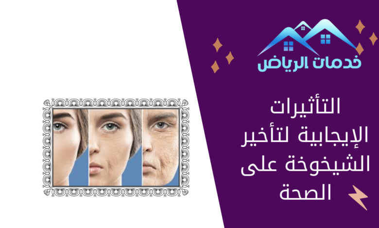 التأثيرات الإيجابية لتأخير الشيخوخة على الصحة