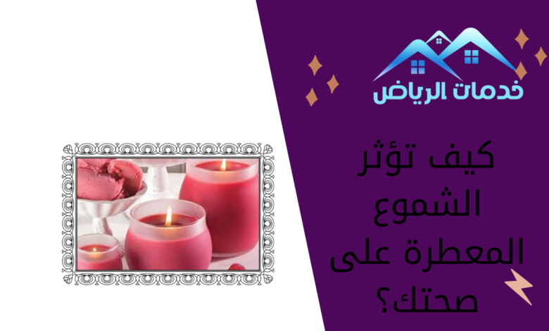 كيف تؤثر الشموع المعطرة على صحتك؟