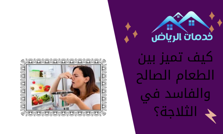 كيف تميز بين الطعام الصالح والفاسد في الثلاجة؟