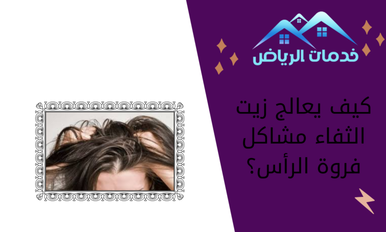 كيف يعالج زيت الثفاء مشاكل فروة الرأس؟