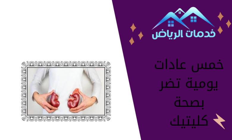 خمس عادات يومية تضر بصحة كليتيك