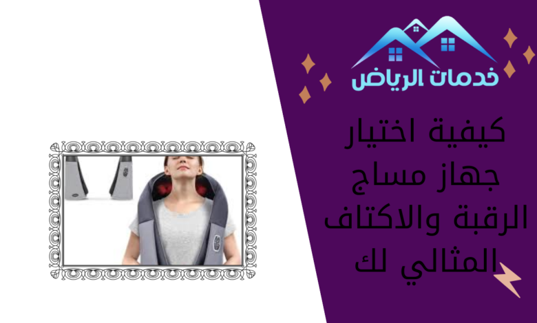 كيفية اختيار جهاز مساج الرقبة والاكتاف المثالي لك