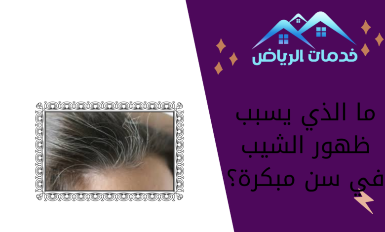 ما الذي يسبب ظهور الشيب في سن مبكرة؟