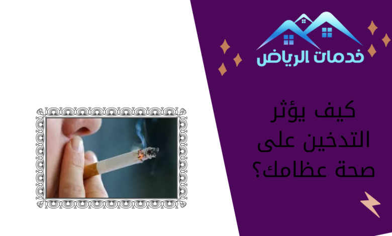 كيف يؤثر التدخين على صحة عظامك؟