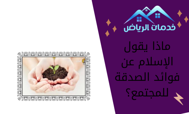 ماذا يقول الإسلام عن فوائد الصدقة للمجتمع؟