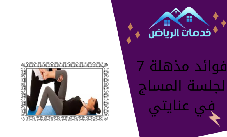 7 فوائد مذهلة لجلسة المساج في عنايتي