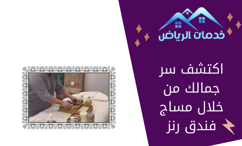 اكتشف سر جمالك من خلال مساج فندق رنز