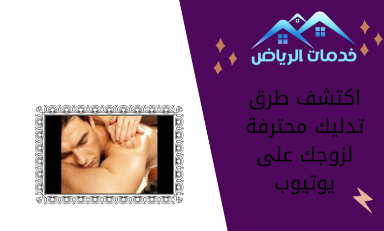 اكتشف طرق تدليك محترفة لزوجك على يوتيوب