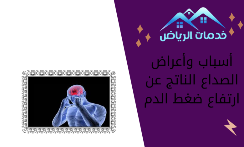 أسباب وأعراض الصداع الناتج عن ارتفاع ضغط الدم