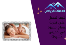 كيف تحصل على تجربة مساج مميزة في خميس مشيط؟