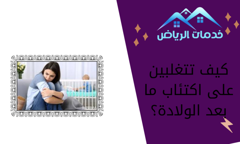 كيف تتغلبين على اكتئاب ما بعد الولادة؟