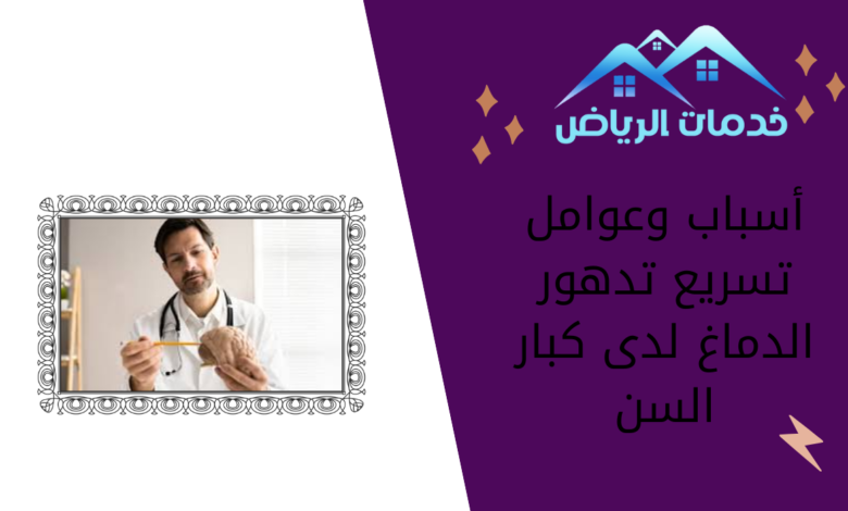 أسباب وعوامل تسريع تدهور الدماغ لدى كبار السن