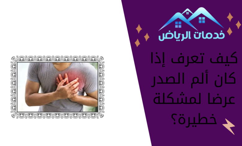 كيف تعرف إذا كان ألم الصدر عرضا لمشكلة خطيرة؟